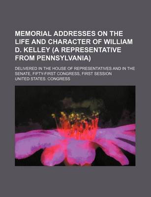 Book cover for Memorial Addresses on the Life and Character of William D. Kelley (a Representative from Pennsylvania); Delivered in the House of Representatives and in the Senate, Fifty-First Congress, First Session