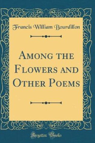 Cover of Among the Flowers and Other Poems (Classic Reprint)