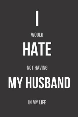 Book cover for I Would Hate Not Having My Husband In My Life