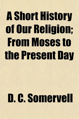 Book cover for A Short History of Our Religion; From Moses to the Present Day