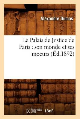 Book cover for Le Palais de Justice de Paris: Son Monde Et Ses Moeurs (Éd.1892)