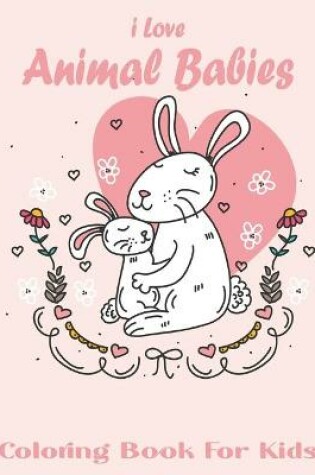 Cover of I Love Animal Babies Coloring Book For Kids