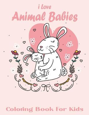 Book cover for I Love Animal Babies Coloring Book For Kids
