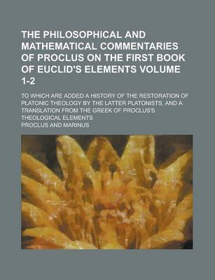 Book cover for The Philosophical and Mathematical Commentaries of Proclus on the First Book of Euclid's Elements; To Which Are Added a History of the Restoration of Platonic Theology by the Latter Platonists, and a Translation from the Greek Volume 1-2