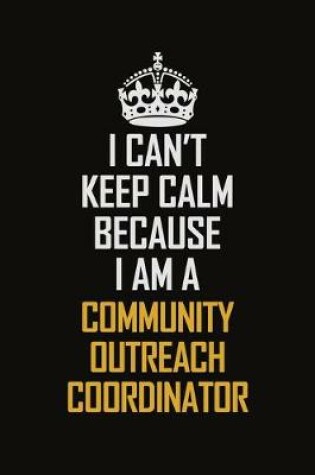 Cover of I Can't Keep Calm Because I Am A Community Outreach Coordinator