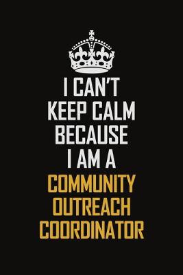 Book cover for I Can't Keep Calm Because I Am A Community Outreach Coordinator