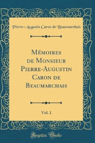 Cover of Mémoires de Monsieur Pierre-Augustin Caron de Beaumarchais, Vol. 1 (Classic Reprint)