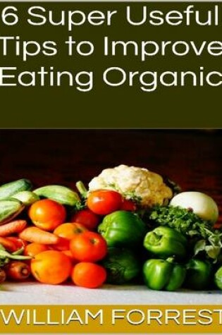 Cover of 6 Super Useful Tips to Improve Eating Organic