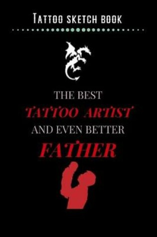 Cover of Tattoo Sketch Book - The Best Tattoo Artist And Even Better Father