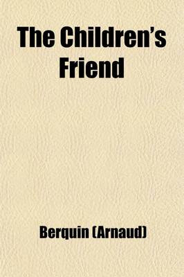 Book cover for The Children's Friend (Volume 1); The Little Brother. Little Jack. a Good Heart Compensates for Many Indiscretions. the Three Cakes. the Deserter. Blind Man's Buff. the Conjuring Bird. the Little Fiddler. Vanity Punished. the Veteram Dismissed with Honor.