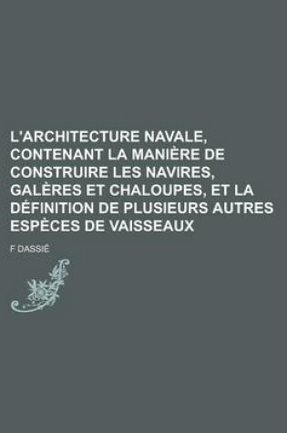 Cover of L'Architecture Navale, Contenant La Maniere de Construire Les Navires, Galeres Et Chaloupes, Et La Definition de Plusieurs Autres Especes de Vaisseaux