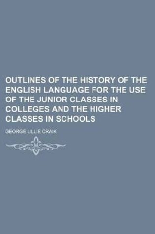 Cover of Outlines of the History of the English Language for the Use of the Junior Classes in Colleges and the Higher Classes in Schools