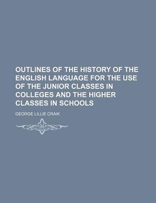 Book cover for Outlines of the History of the English Language for the Use of the Junior Classes in Colleges and the Higher Classes in Schools