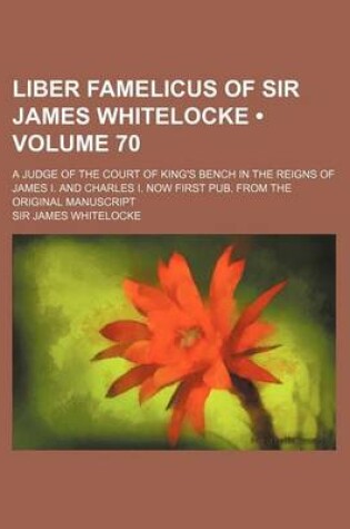 Cover of Liber Famelicus of Sir James Whitelocke (Volume 70); A Judge of the Court of King's Bench in the Reigns of James I. and Charles I. Now First Pub. from the Original Manuscript