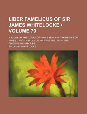 Book cover for Liber Famelicus of Sir James Whitelocke (Volume 70); A Judge of the Court of King's Bench in the Reigns of James I. and Charles I. Now First Pub. from the Original Manuscript