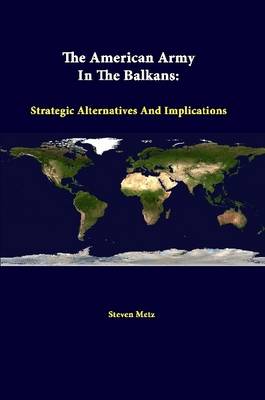 Book cover for The American Army in the Balkans: Strategic Alternatives and Implications