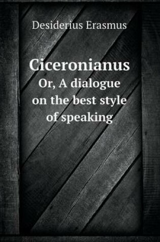 Cover of Ciceronianus Or, A dialogue on the best style of speaking