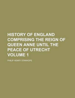 Book cover for History of England Comprising the Reign of Queen Anne Until the Peace of Utrecht Volume 1