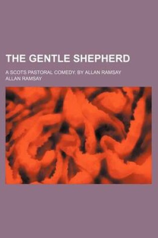 Cover of The Gentle Shepherd; A Scots Pastoral Comedy. by Allan Ramsay