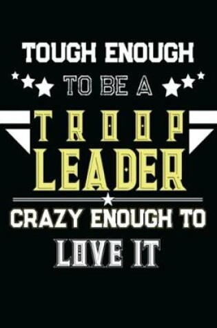 Cover of Tough Enough To Be A Troop Leader Crazy Enough To Love It