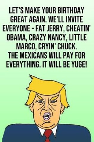 Cover of Let's Make Your Birthday Great Again. We'll Invite Everyone - Fat Jerry, Cheatin' Obama, Crazy Nancy, Little Marco, Cryin' Chuck. The Mexicans Will Pay For Everything. It Will Be Yuge!