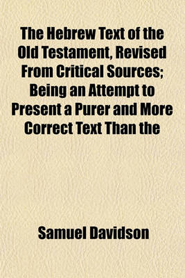 Book cover for The Hebrew Text of the Old Testament, Revised from Critical Sources; Being an Attempt to Present a Purer and More Correct Text Than the