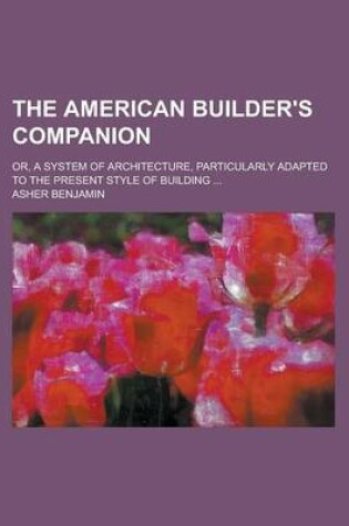 Cover of The American Builder's Companion; Or, a System of Architecture, Particularly Adapted to the Present Style of Building ...
