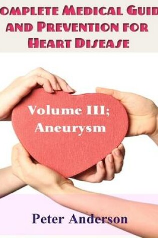 Cover of Complete Medical Guide and Prevention for Heart Disease: Volume III; Aneurysm