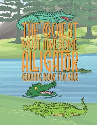 Book cover for The Coolest Most Awesome Alligator Coloring Book For Kids