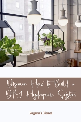 Cover of Discover How to Build a DIY Hydroponic System