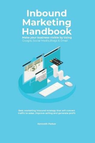 Cover of Inbound Marketing Handbook Make your business visible Using Google, Social Media, Blogs & Email. Best marketing inbound strategy that will convert traffic to sales, improve selling and generate profit