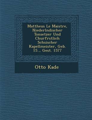 Book cover for Mattheus Le Maistre, Niederl Ndischer Tonsetzer Und Churf Rstlich S Chsischer Kapellmeister, Geb. 15.., Gest. 1577