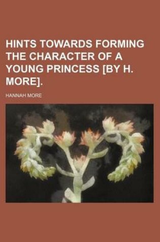 Cover of Hints Towards Forming the Character of a Young Princess [By H. More].
