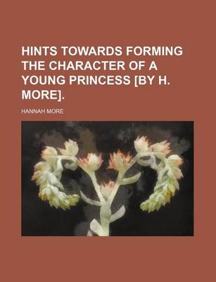 Book cover for Hints Towards Forming the Character of a Young Princess [By H. More].