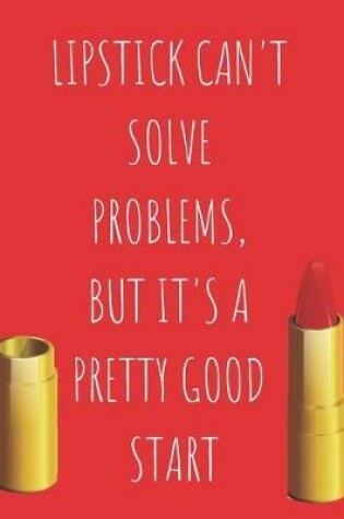 Cover of Lipstick Can't Solve Problems But It's A Pretty Good Start