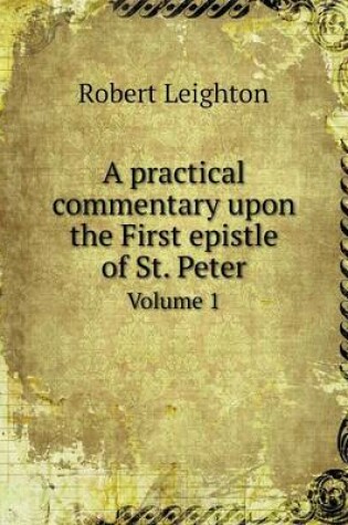Cover of A practical commentary upon the First epistle of St. Peter Volume 1