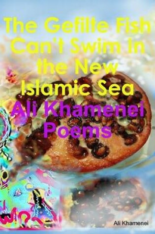 Cover of The Gefilte Fish Can't Swim in the New Islamic Sea: Ali Khamenei Poems