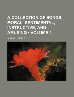 Book cover for A Collection of Songs, Moral, Sentimental, Instructive, and Amusing (Volume 1)