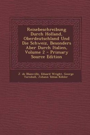 Cover of Reisebeschreibung Durch Holland, Oberdeutschland Und Die Schweiz, Besonders Aber Durch Italien, Volume 2 - Primary Source Edition