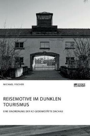 Cover of Reisemotive im Dunklen Tourismus. Eine Einordnung der KZ-Gedenkstatte Dachau