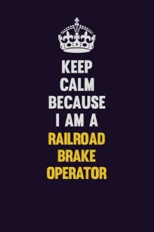 Cover of Keep Calm Because I Am A Railroad Brake Operator