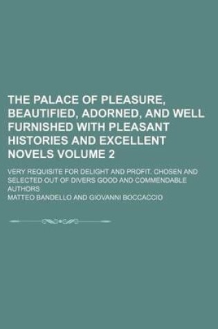 Cover of The Palace of Pleasure, Beautified, Adorned, and Well Furnished with Pleasant Histories and Excellent Novels Volume 2; Very Requisite for Delight and Profit. Chosen and Selected Out of Divers Good and Commendable Authors