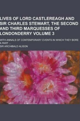 Cover of Lives of Lord Castlereagh and Sir Charles Stewart, the Second and Third Marquesses of Londonderry; With Annals of Contemporary Events in Which They Bo