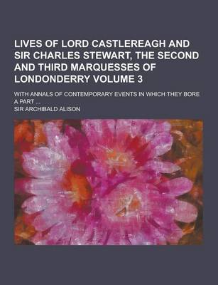 Book cover for Lives of Lord Castlereagh and Sir Charles Stewart, the Second and Third Marquesses of Londonderry; With Annals of Contemporary Events in Which They Bo