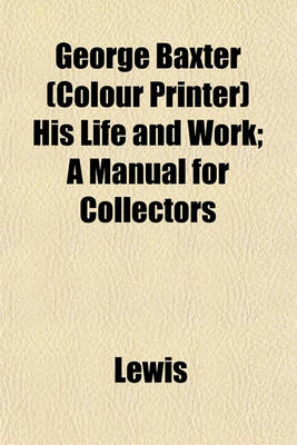 Book cover for George Baxter (Colour Printer) His Life and Work; A Manual for Collectors