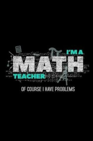 Cover of I'M A Math Teacher Of Course I Have Problems