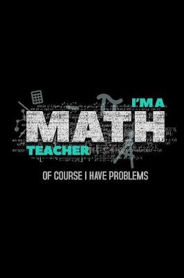 Book cover for I'M A Math Teacher Of Course I Have Problems