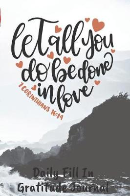 Book cover for Let All You Do Be Done In Love Daily Fill In Gratitude Journal