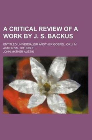 Cover of A Critical Review of a Work by J. S. Backus; Entitled Universalism Another Gospel, or J. M. Austin vs. the Bible