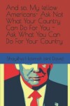 Book cover for And so, My fellow Americans- Ask Not What Your Country Can Do For You - Ask What You Can Do For Your Country